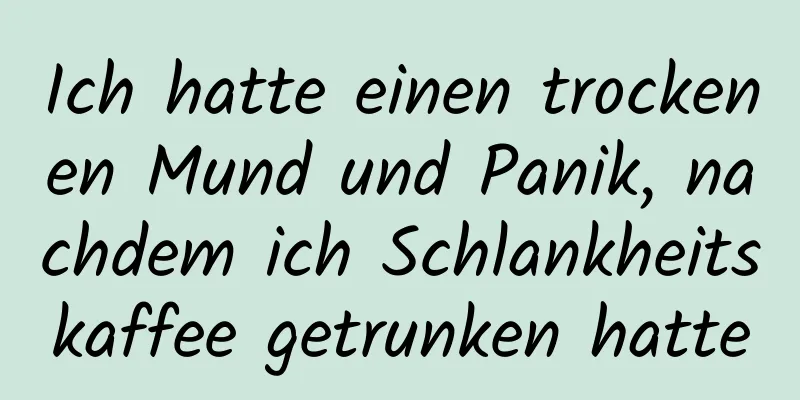 Ich hatte einen trockenen Mund und Panik, nachdem ich Schlankheitskaffee getrunken hatte