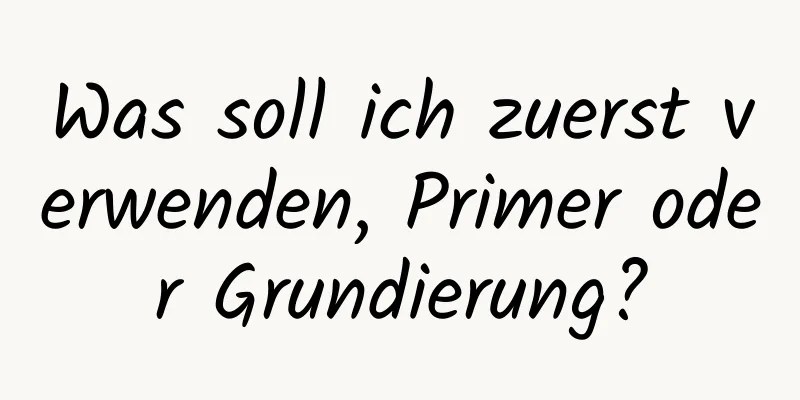 Was soll ich zuerst verwenden, Primer oder Grundierung?