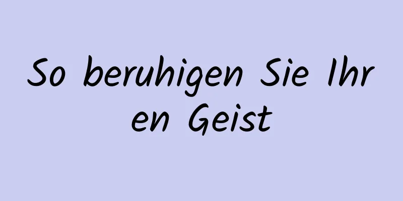 So beruhigen Sie Ihren Geist