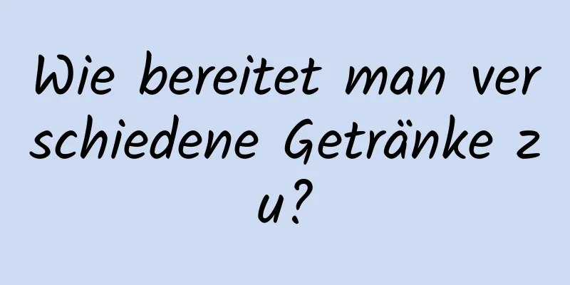 Wie bereitet man verschiedene Getränke zu?
