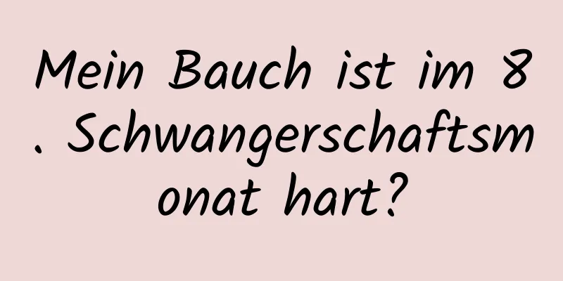 Mein Bauch ist im 8. Schwangerschaftsmonat hart?