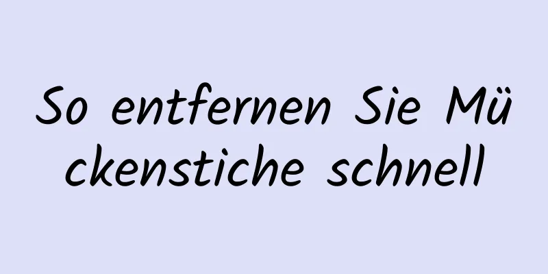 So entfernen Sie Mückenstiche schnell