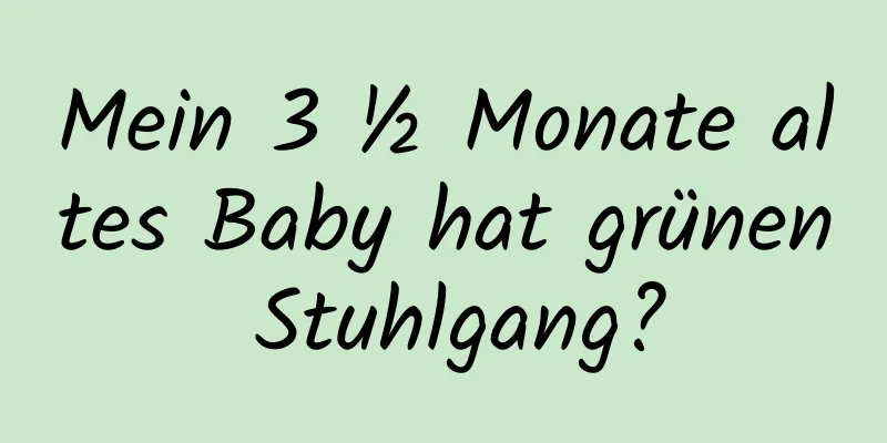 Mein 3 ½ Monate altes Baby hat grünen Stuhlgang?