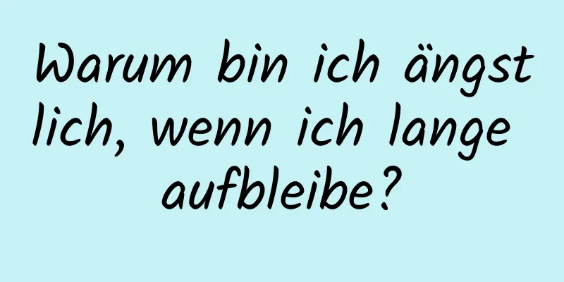 Warum bin ich ängstlich, wenn ich lange aufbleibe?