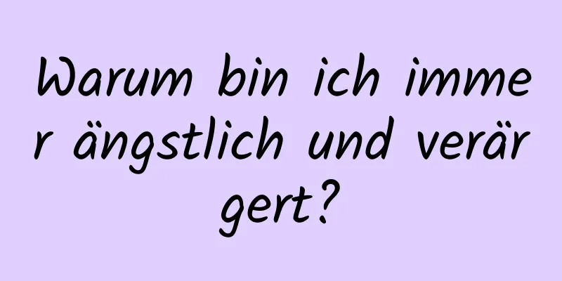 Warum bin ich immer ängstlich und verärgert?