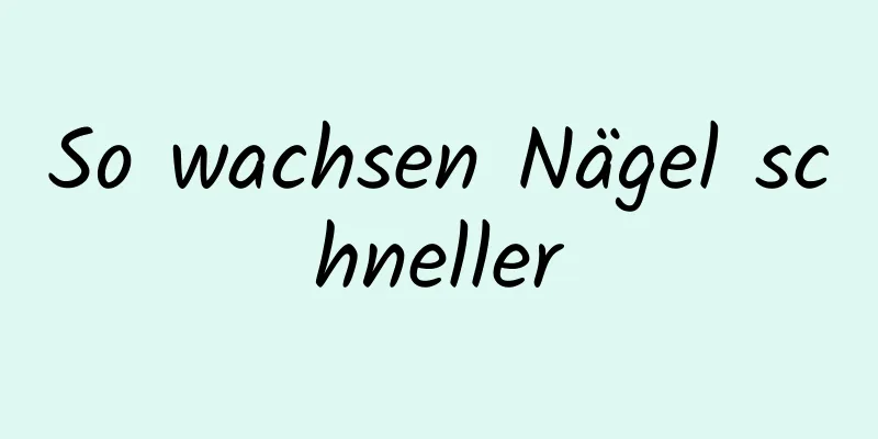 So wachsen Nägel schneller