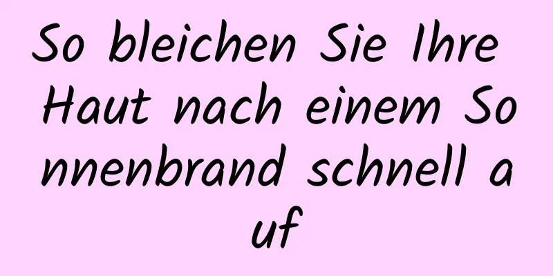 So bleichen Sie Ihre Haut nach einem Sonnenbrand schnell auf