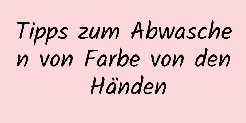 Tipps zum Abwaschen von Farbe von den Händen