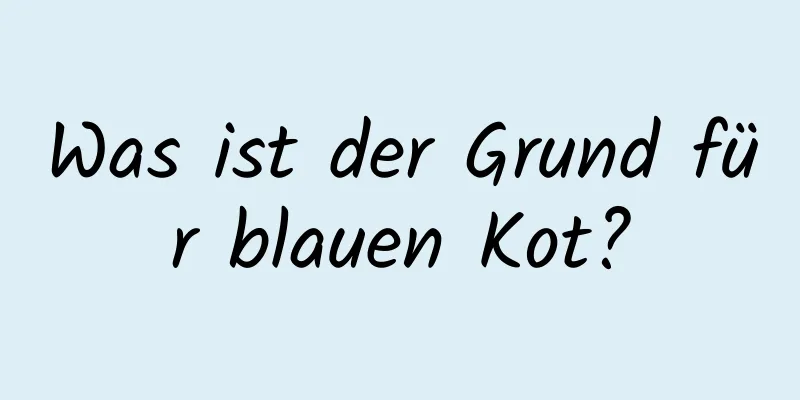 Was ist der Grund für blauen Kot?