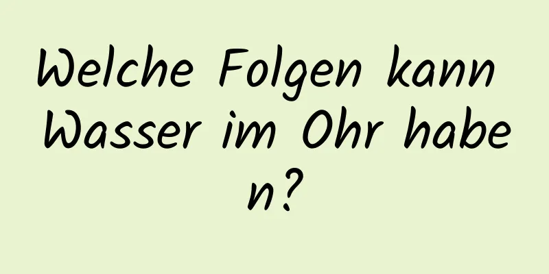 Welche Folgen kann Wasser im Ohr haben?