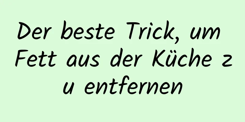 Der beste Trick, um Fett aus der Küche zu entfernen