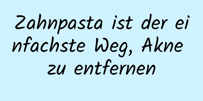 Zahnpasta ist der einfachste Weg, Akne zu entfernen