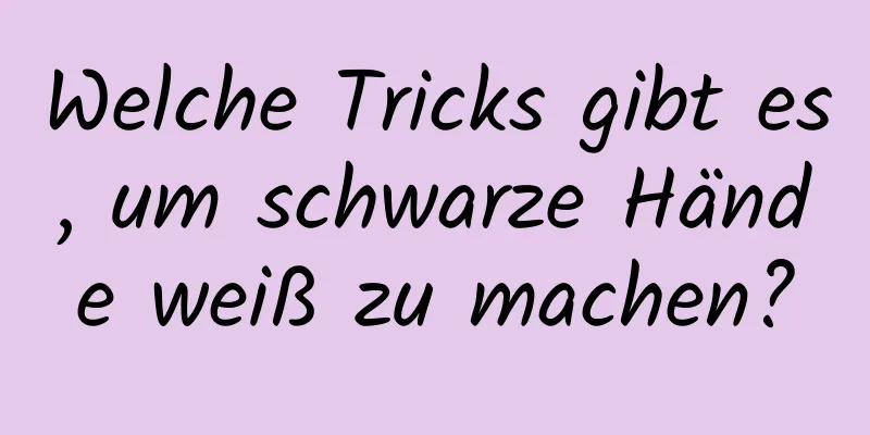 Welche Tricks gibt es, um schwarze Hände weiß zu machen?