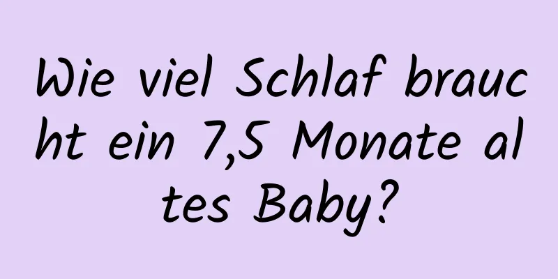 Wie viel Schlaf braucht ein 7,5 Monate altes Baby?