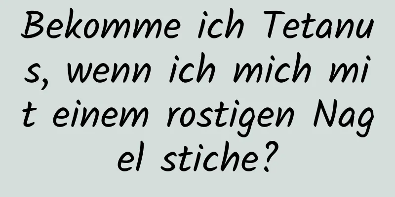 Bekomme ich Tetanus, wenn ich mich mit einem rostigen Nagel stiche?