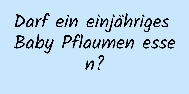 Darf ein einjähriges Baby Pflaumen essen?