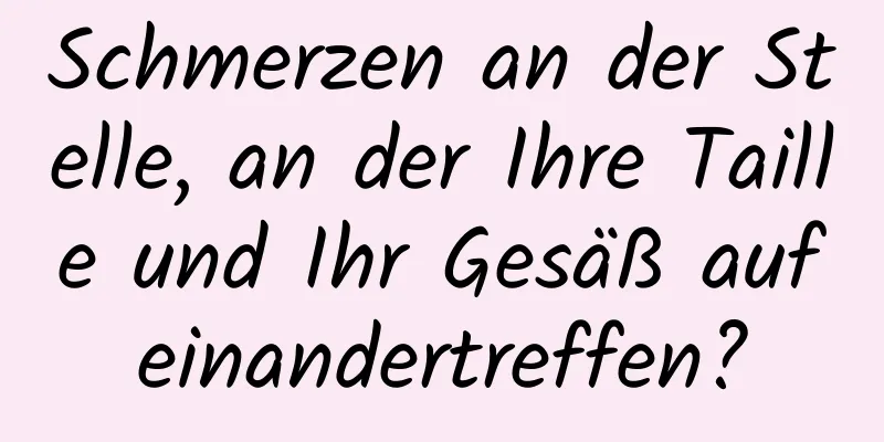Schmerzen an der Stelle, an der Ihre Taille und Ihr Gesäß aufeinandertreffen?