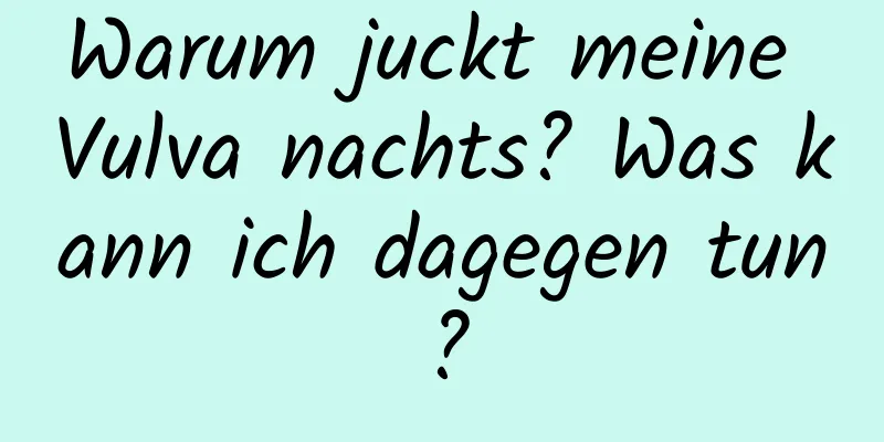 Warum juckt meine Vulva nachts? Was kann ich dagegen tun?