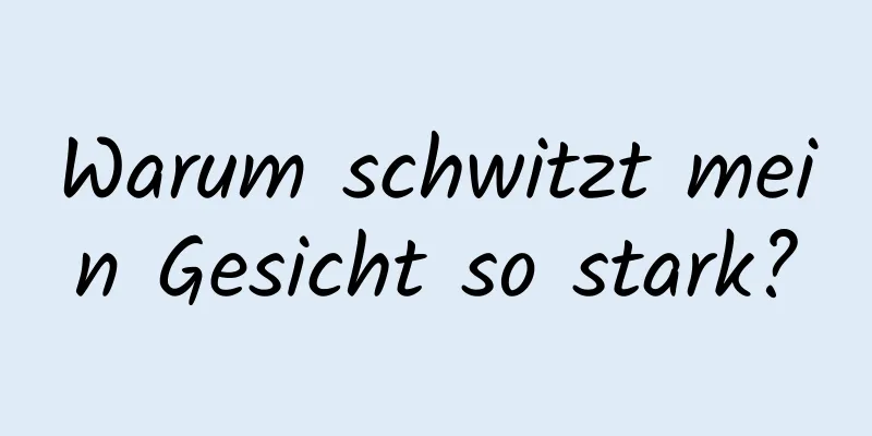 Warum schwitzt mein Gesicht so stark?