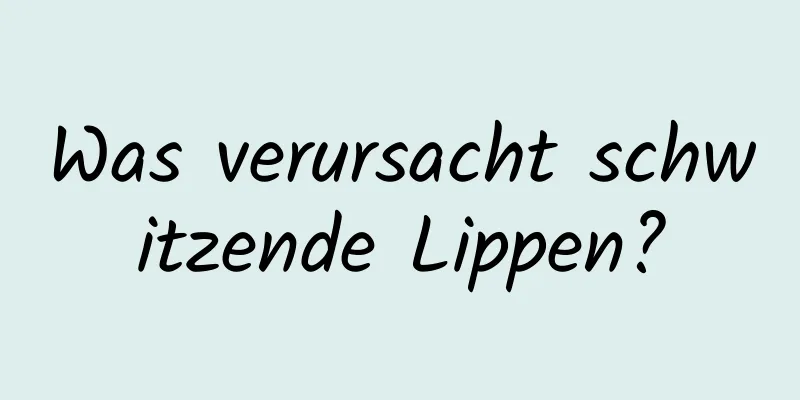 Was verursacht schwitzende Lippen?