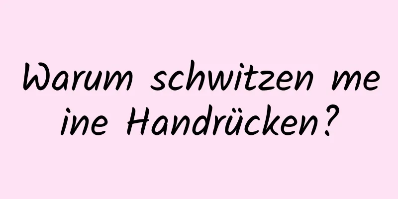 Warum schwitzen meine Handrücken?