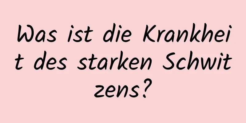 Was ist die Krankheit des starken Schwitzens?