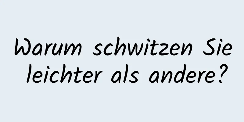 Warum schwitzen Sie leichter als andere?