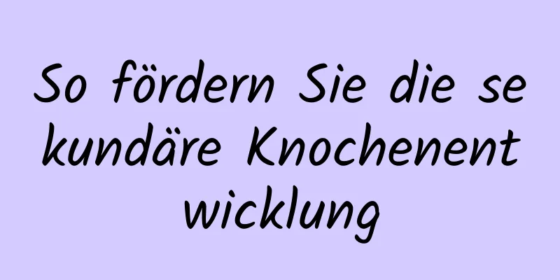 So fördern Sie die sekundäre Knochenentwicklung