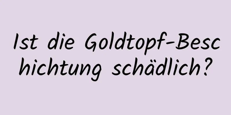 Ist die Goldtopf-Beschichtung schädlich?