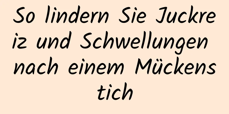 So lindern Sie Juckreiz und Schwellungen nach einem Mückenstich