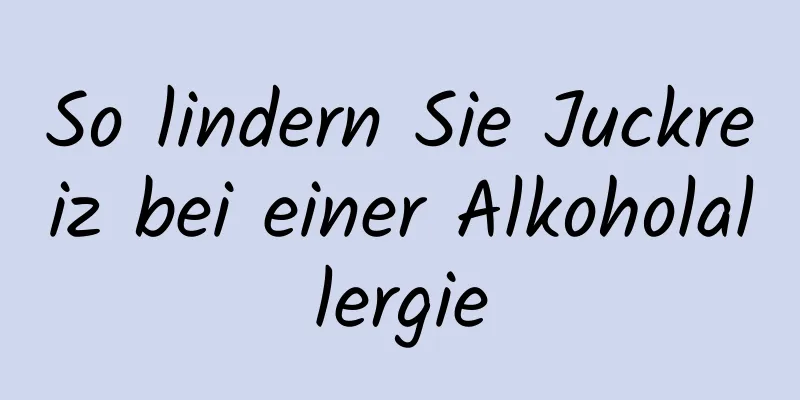 So lindern Sie Juckreiz bei einer Alkoholallergie