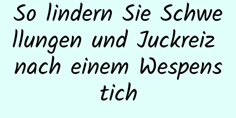 So lindern Sie Schwellungen und Juckreiz nach einem Wespenstich