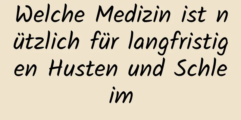 Welche Medizin ist nützlich für langfristigen Husten und Schleim