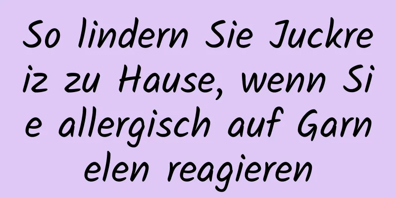 So lindern Sie Juckreiz zu Hause, wenn Sie allergisch auf Garnelen reagieren