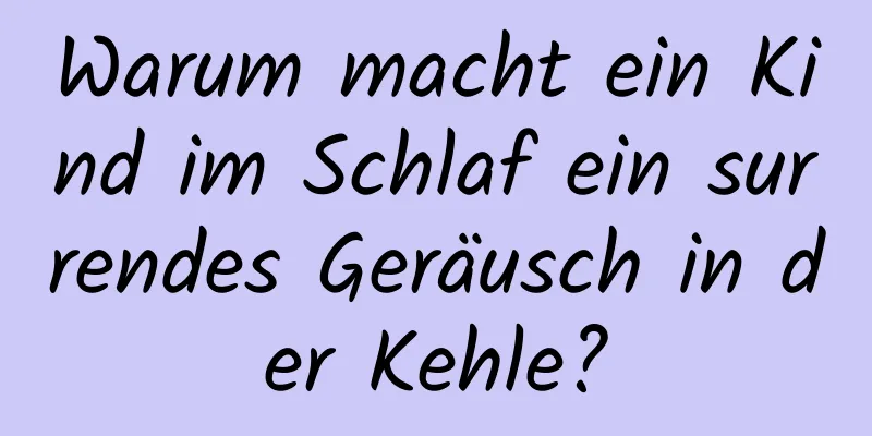 Warum macht ein Kind im Schlaf ein surrendes Geräusch in der Kehle?