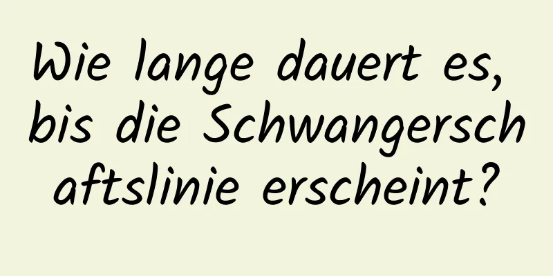Wie lange dauert es, bis die Schwangerschaftslinie erscheint?