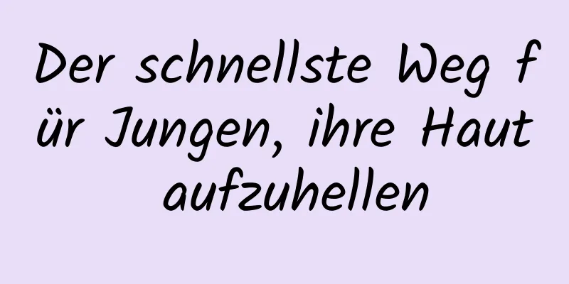 Der schnellste Weg für Jungen, ihre Haut aufzuhellen