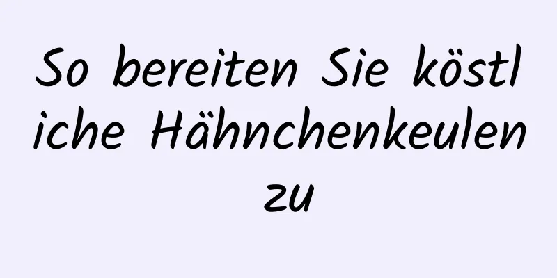 So bereiten Sie köstliche Hähnchenkeulen zu