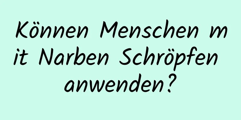 Können Menschen mit Narben Schröpfen anwenden?