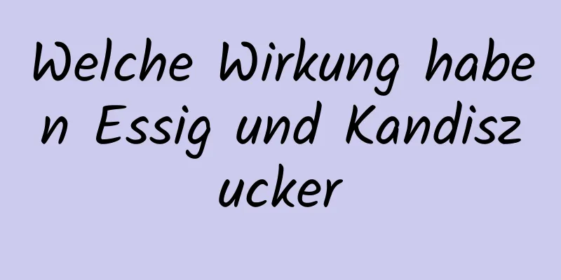 Welche Wirkung haben Essig und Kandiszucker