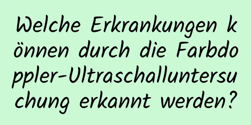 Welche Erkrankungen können durch die Farbdoppler-Ultraschalluntersuchung erkannt werden?