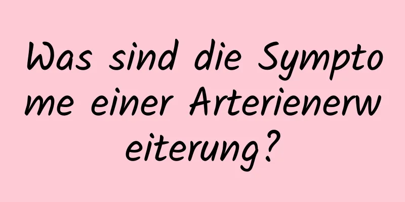 Was sind die Symptome einer Arterienerweiterung?