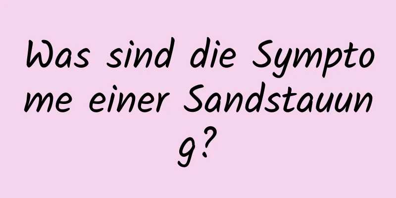 Was sind die Symptome einer Sandstauung?