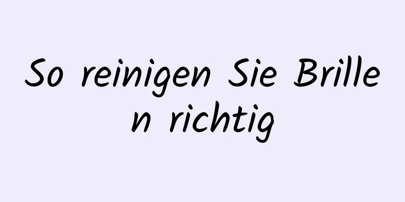 So reinigen Sie Brillen richtig