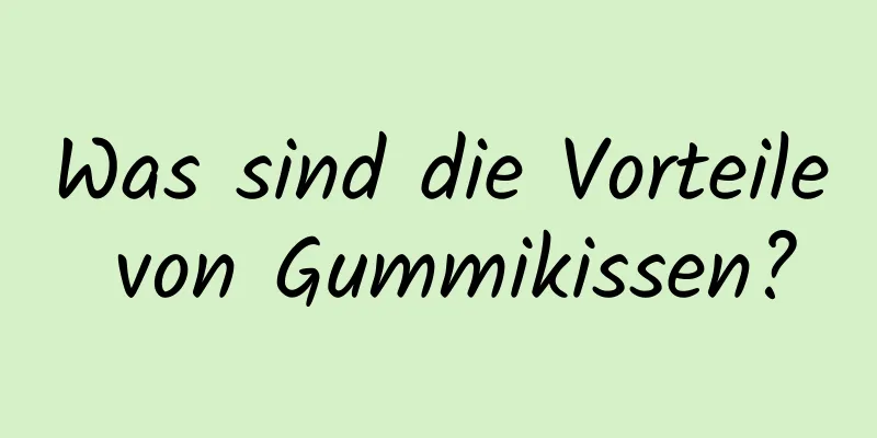 Was sind die Vorteile von Gummikissen?