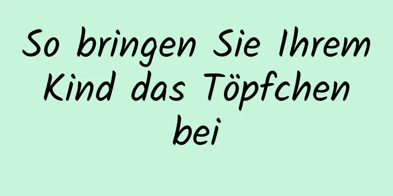 So bringen Sie Ihrem Kind das Töpfchen bei