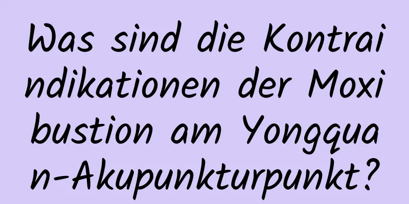Was sind die Kontraindikationen der Moxibustion am Yongquan-Akupunkturpunkt?