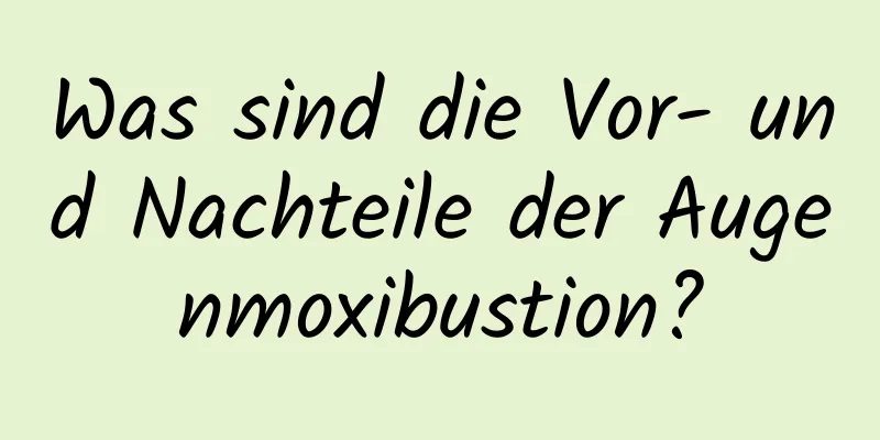 Was sind die Vor- und Nachteile der Augenmoxibustion?