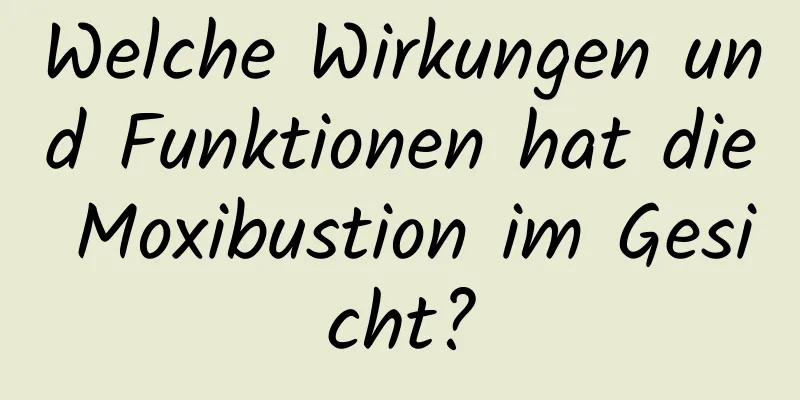 Welche Wirkungen und Funktionen hat die Moxibustion im Gesicht?
