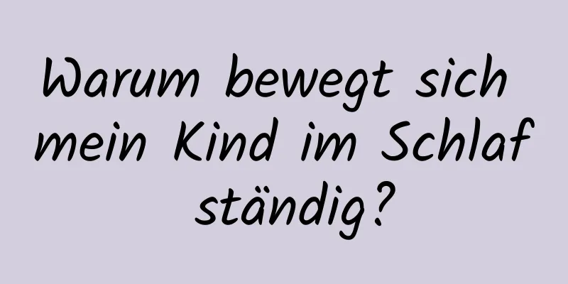 Warum bewegt sich mein Kind im Schlaf ständig?